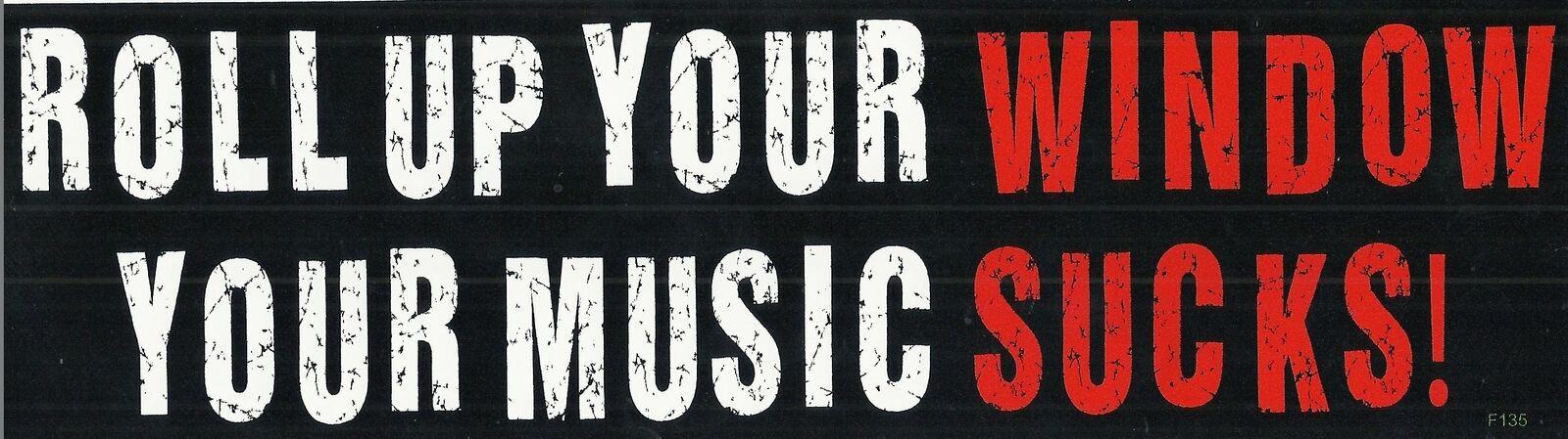 ROLL UP YOUR WINDOW, YOUR MUSIC SUCKS Funny Novelty Bumper Sticker/Decal